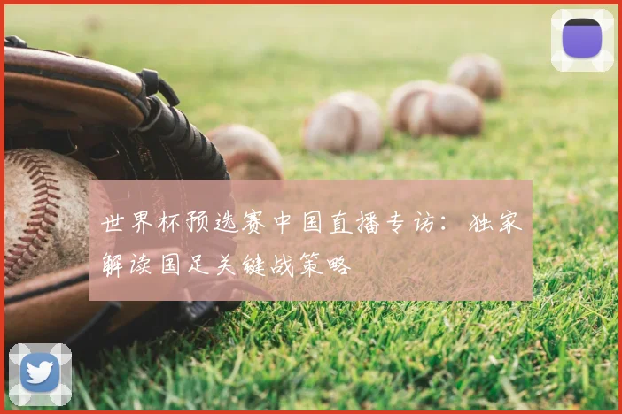 世界杯预选赛中国直播专访：独家解读国足关键战策略
