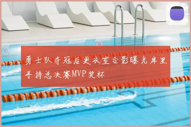 勇士队夺冠后更衣室合影曝光库里手持总决赛MVP奖杯
