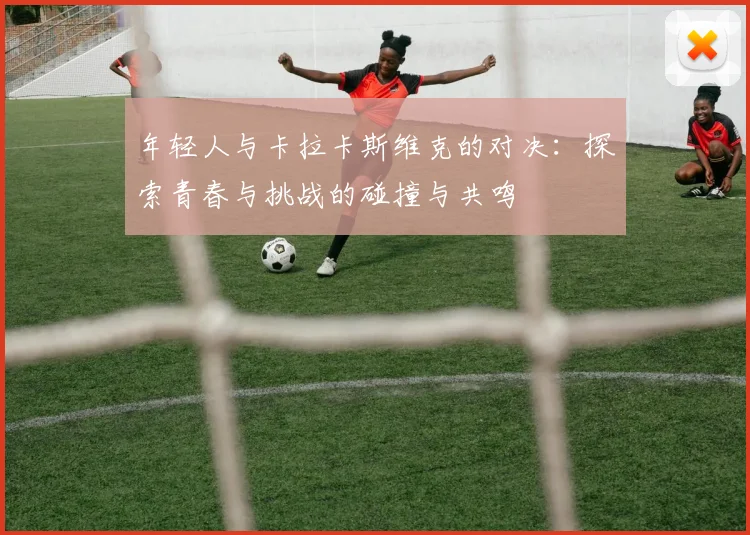 年轻人与卡拉卡斯维克的对决：探索青春与挑战的碰撞与共鸣