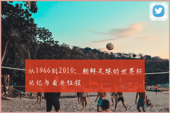 从1966到2010：朝鲜足球的世界杯记忆与南非征程