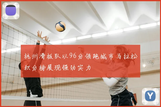 杭州滑板队以96分领跑城市马拉松积分榜展现强劲实力