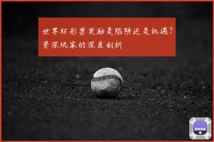 世界杯彩票奖励是陷阱还是机遇？资深玩家的深度剖析