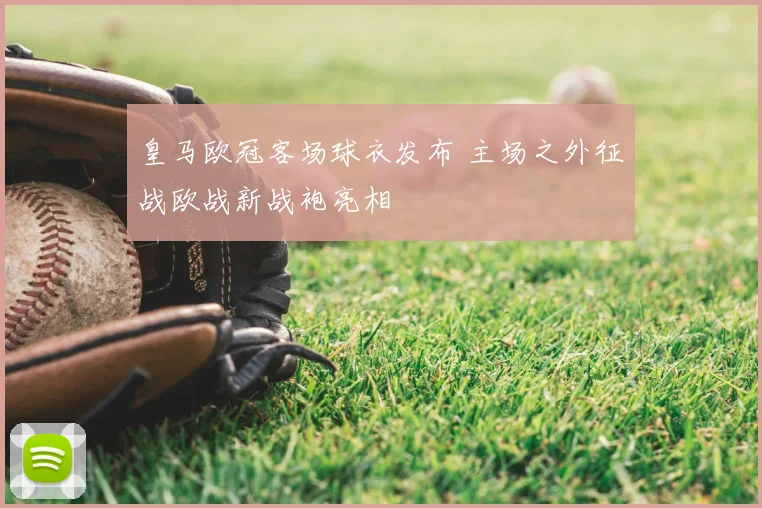 皇马欧冠客场球衣发布 主场之外征战欧战新战袍亮相
