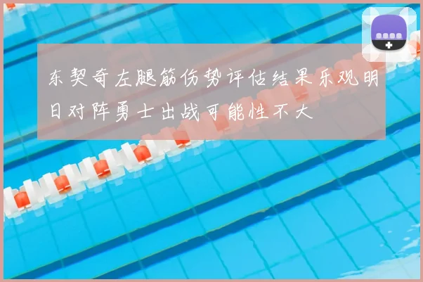 东契奇左腿筋伤势评估结果乐观明日对阵勇士出战可能性不大