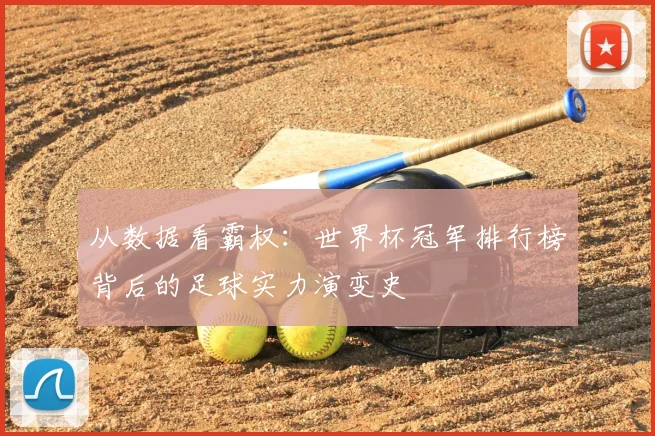 从数据看霸权：世界杯冠军排行榜背后的足球实力演变史