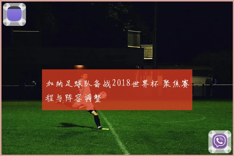 加纳足球队备战2018世界杯 聚焦赛程与阵容调整