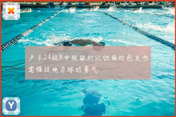 卢卡24投8中致敬科比但面对包夹也需强投绝杀球的勇气