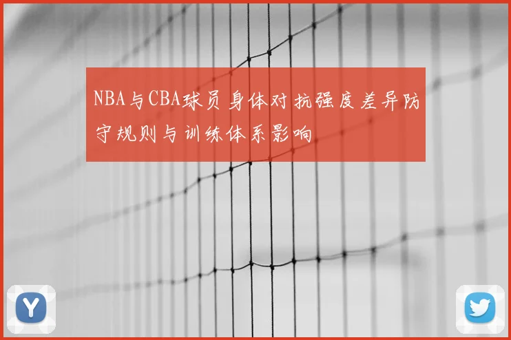 NBA与CBA球员身体对抗强度差异防守规则与训练体系影响