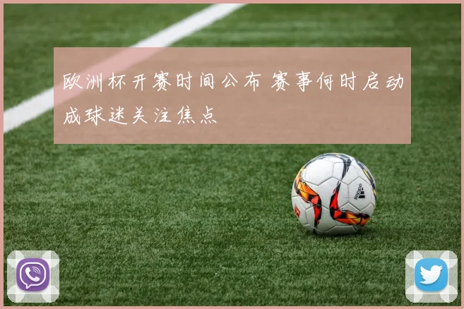 欧洲杯开赛时间公布 赛事何时启动成球迷关注焦点