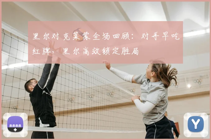 里尔对克莱蒙全场回顾：对手早吃红牌，里尔高效锁定胜局