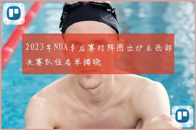 2023年NBA季后赛对阵图出炉东西部决赛队伍名单揭晓
