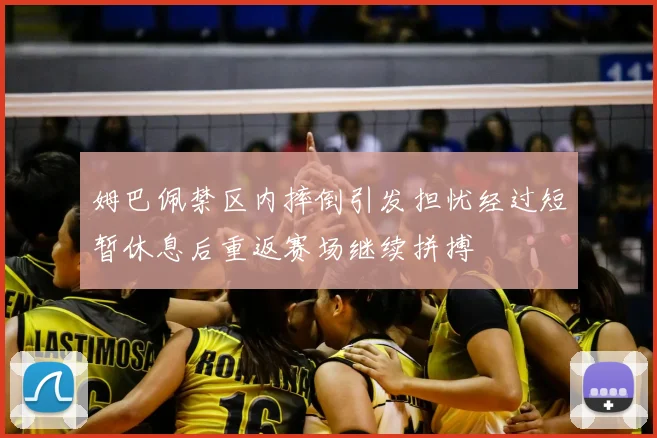 姆巴佩禁区内摔倒引发担忧经过短暂休息后重返赛场继续拼搏