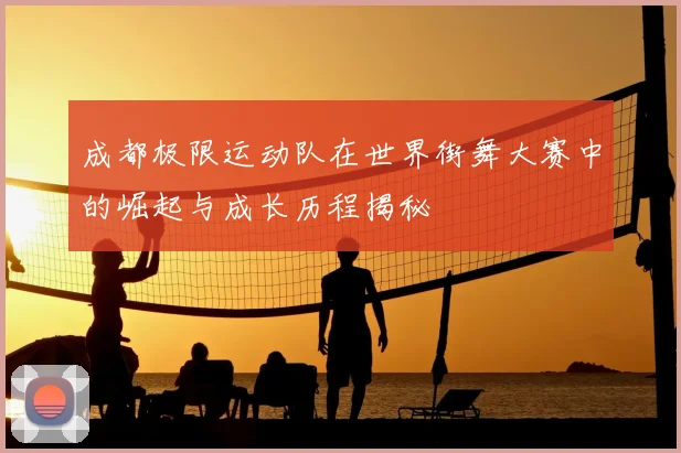 成都极限运动队在世界街舞大赛中的崛起与成长历程揭秘