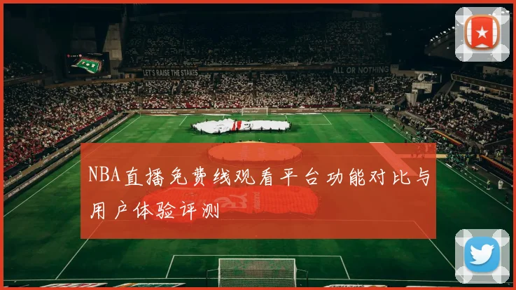 NBA直播免费线观看平台功能对比与用户体验评测