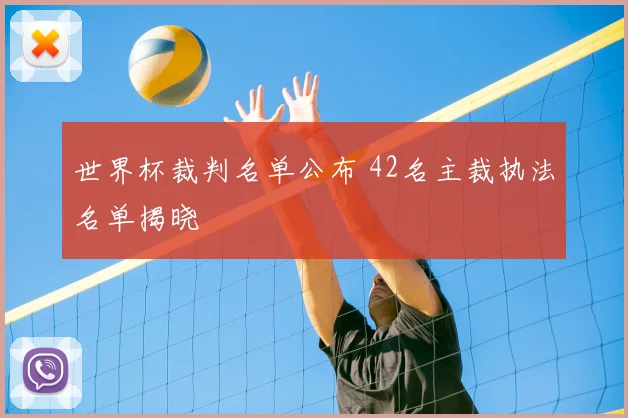 世界杯裁判名单公布 42名主裁执法名单揭晓
