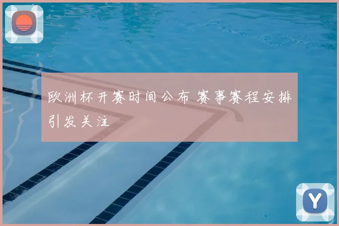 欧洲杯开赛时间公布 赛事赛程安排引发关注