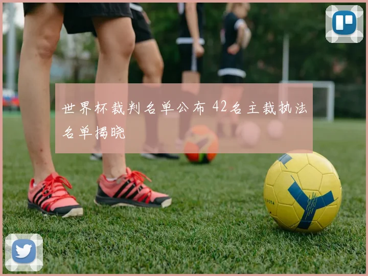 世界杯裁判名单公布 42名主裁执法名单揭晓