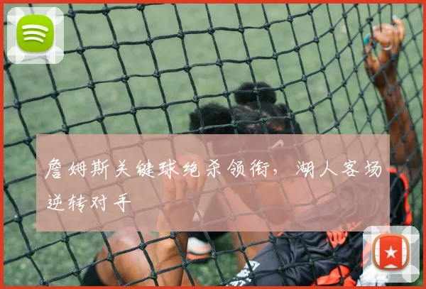 詹姆斯关键球绝杀领衔，湖人客场逆转对手