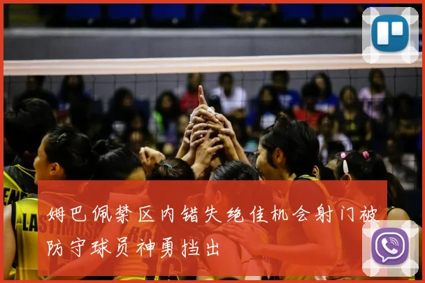 姆巴佩禁区内错失绝佳机会射门被防守球员神勇挡出