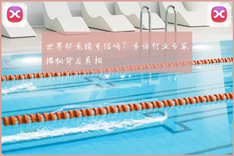 世界杯竞猜可信吗？专访行业专家揭秘背后真相