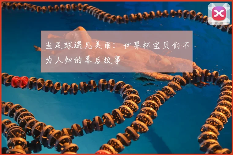 当足球遇见美丽：世界杯宝贝们不为人知的幕后故事