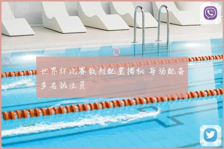 世界杯比赛裁判配置揭秘 每场配备多名执法员