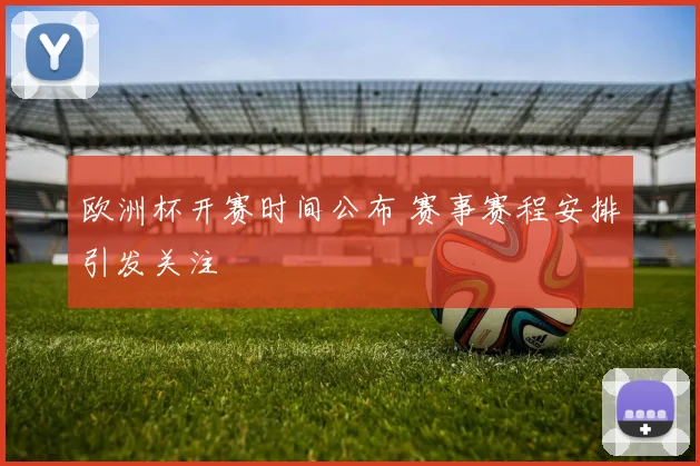 欧洲杯开赛时间公布 赛事赛程安排引发关注