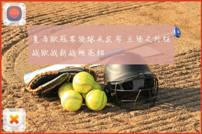 皇马欧冠客场球衣发布 主场之外征战欧战新战袍亮相