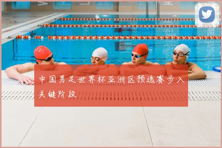 中国男足世界杯亚洲区预选赛步入关键阶段