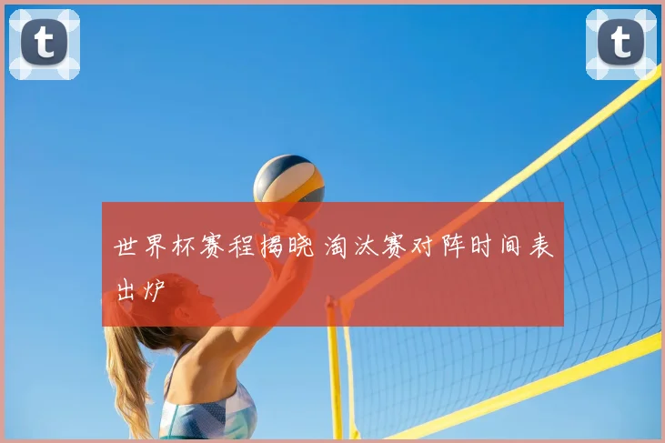 世界杯赛程揭晓 淘汰赛对阵时间表出炉