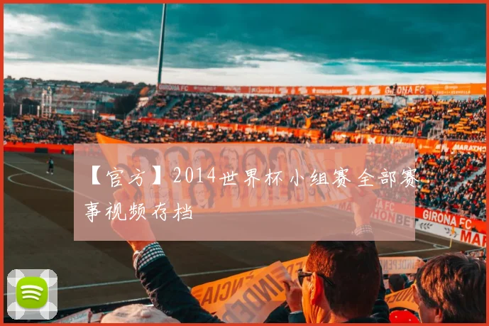 【官方】2014世界杯小组赛全部赛事视频存档