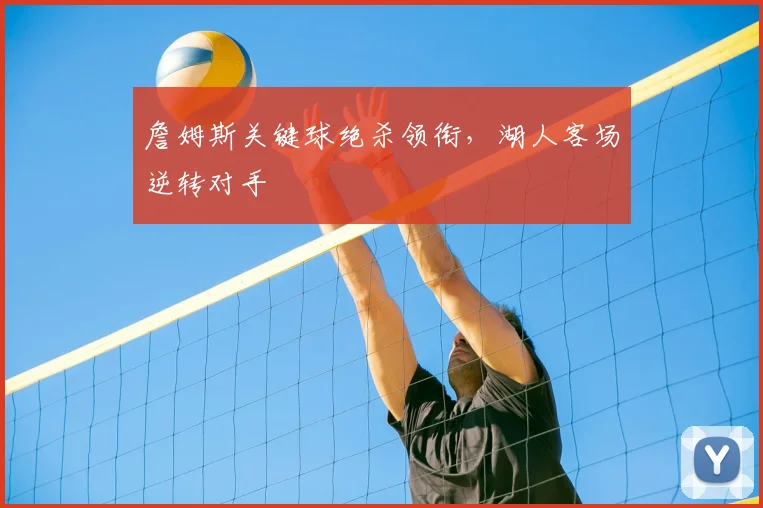 詹姆斯关键球绝杀领衔，湖人客场逆转对手