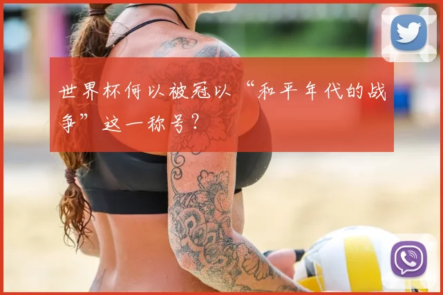 世界杯何以被冠以“和平年代的战争”这一称号？