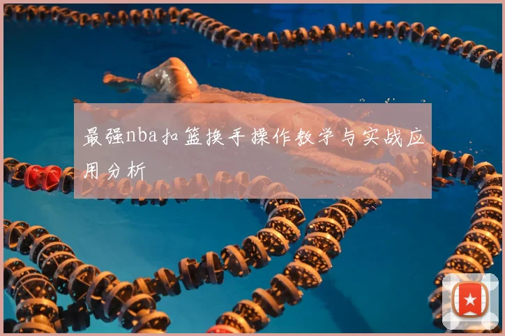 最强nba扣篮换手操作教学与实战应用分析