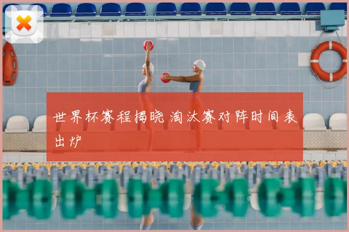世界杯赛程揭晓 淘汰赛对阵时间表出炉