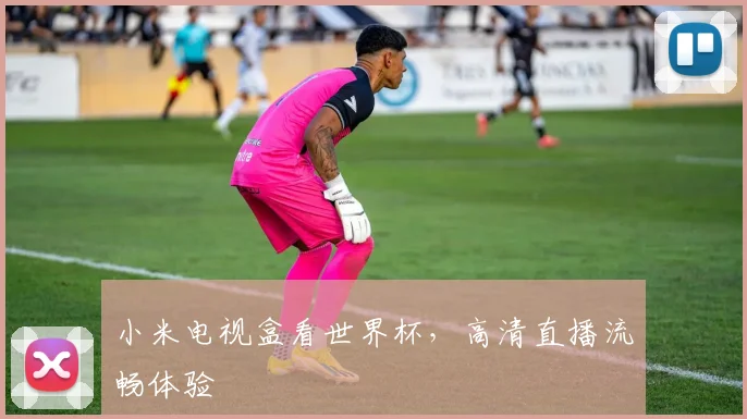 小米电视盒看世界杯，高清直播流畅体验