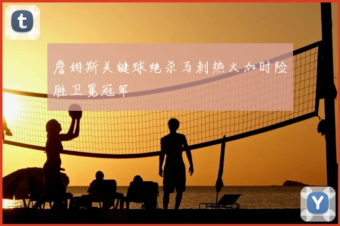 詹姆斯关键球绝杀马刺热火加时险胜卫冕冠军