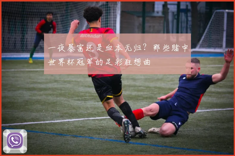 一夜暴富还是血本无归?那些赌中世界杯冠军的足彩狂想曲
