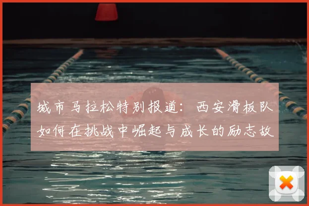 城市马拉松特别报道：西安滑板队如何在挑战中崛起与成长的励志故事