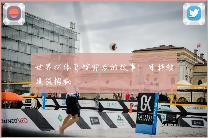 世界杯体育馆背后的故事：可持续建筑揭秘