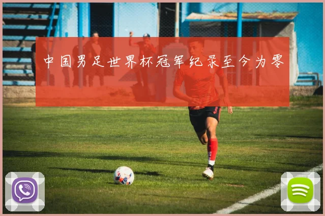 中国男足世界杯冠军纪录至今为零