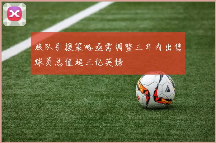 狼队引援策略亟需调整三年内出售球员总值超三亿英镑