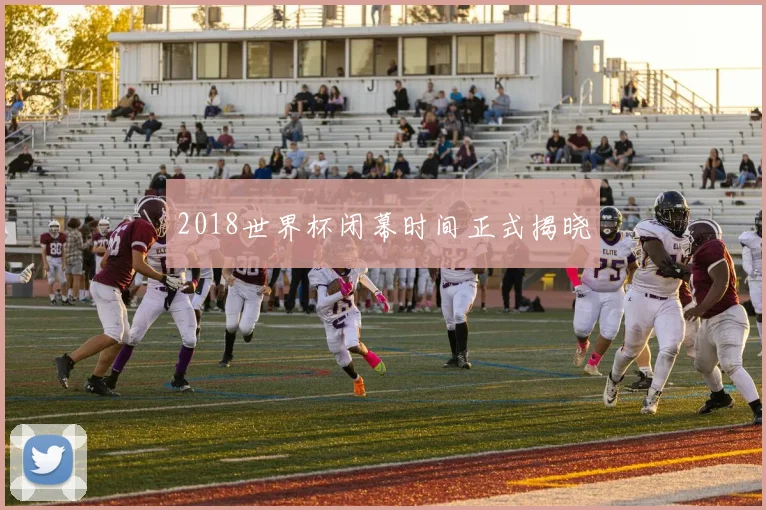 2018世界杯闭幕时间正式揭晓