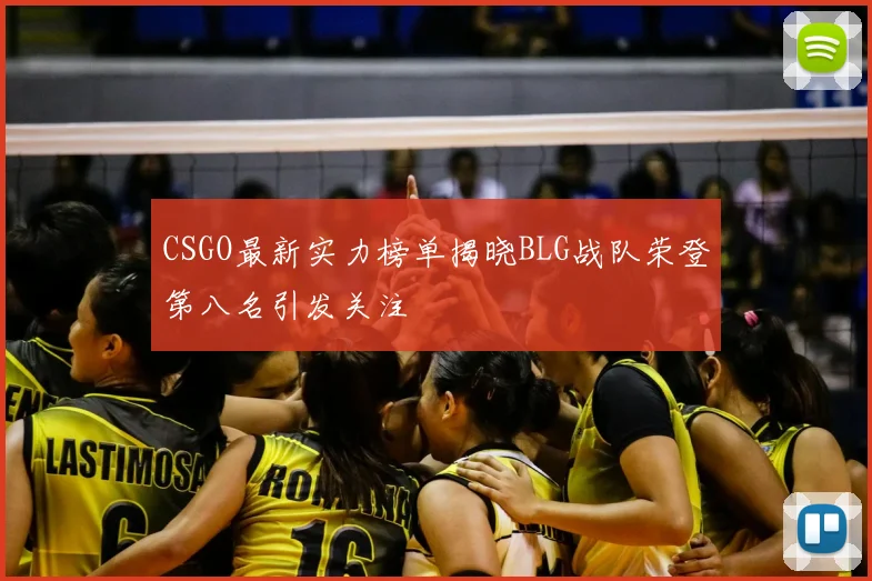 CSGO最新实力榜单揭晓BLG战队荣登第八名引发关注