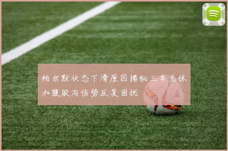 帕尔默状态下滑原因揭秘三年无休加腹股沟伤势反复困扰