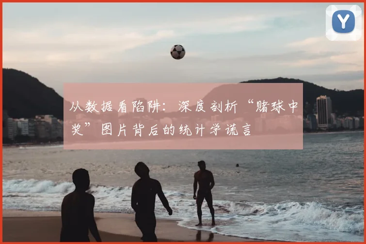 从数据看陷阱：深度剖析“赌球中奖”图片背后的统计学谎言
